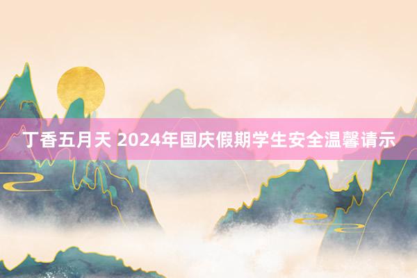 丁香五月天 2024年国庆假期学生安全温馨请示