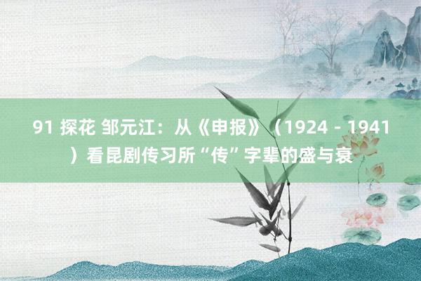 91 探花 邹元江：从《申报》（1924－1941）看昆剧传习所“传”字辈的盛与衰