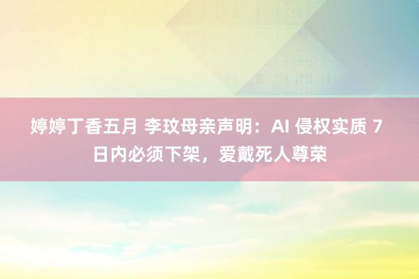 婷婷丁香五月 李玟母亲声明：AI 侵权实质 7 日内必须下架，爱戴死人尊荣