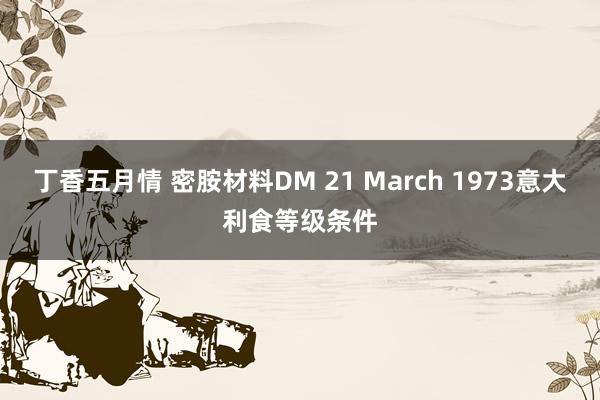 丁香五月情 密胺材料DM 21 March 1973意大利食等级条件