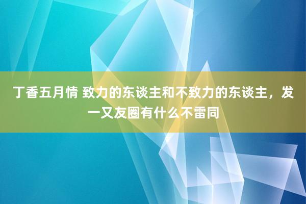 丁香五月情 致力的东谈主和不致力的东谈主，发一又友圈有什么不雷同