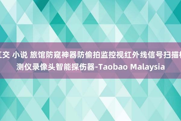 肛交 小说 旅馆防窥神器防偷拍监控视红外线信号扫描检测仪录像头智能探伤器-Taobao Malaysia