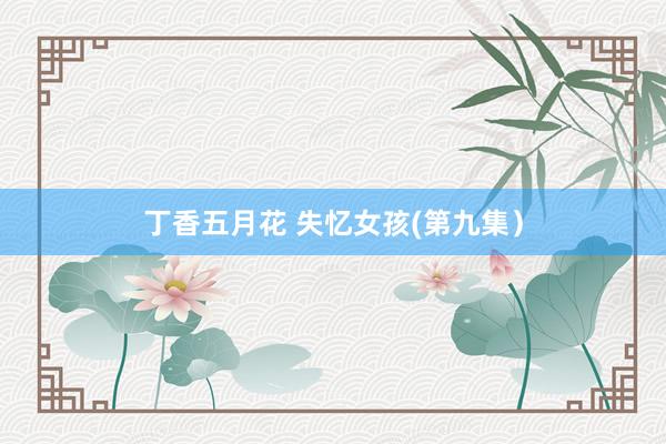 丁香五月花 失忆女孩(第九集）