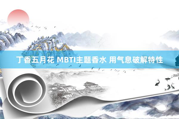 丁香五月花 MBTI主题香水 用气息破解特性