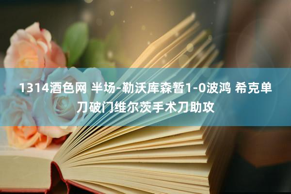 1314酒色网 半场-勒沃库森暂1-0波鸿 希克单刀破门维尔茨手术刀助攻