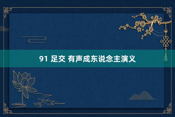 91 足交 有声成东说念主演义