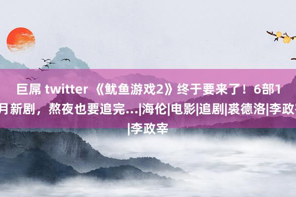 巨屌 twitter 《鱿鱼游戏2》终于要来了！6部12月新剧，熬夜也要追完...|海伦|电影|追剧|裘德洛|李政宰